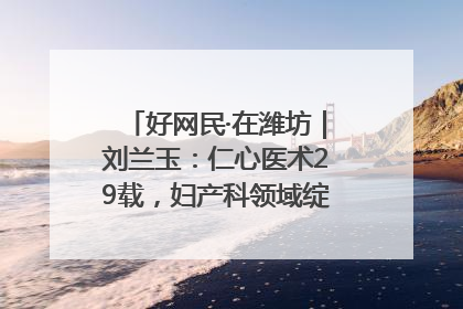 好网民·在潍坊｜刘兰玉：仁心医术29载，妇产科领域绽放医者光芒