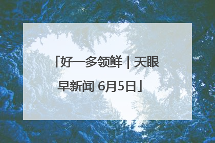 好一多领鲜｜天眼早新闻 6月5日
