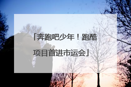 奔跑吧少年！跑酷项目首进市运会