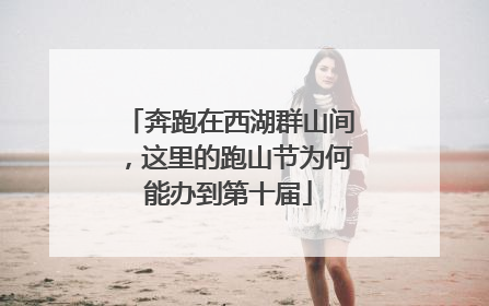 奔跑在西湖群山间，这里的跑山节为何能办到第十届