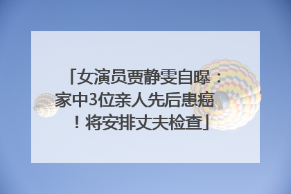 女演员贾静雯自曝：家中3位亲人先后患癌！将安排丈夫检查