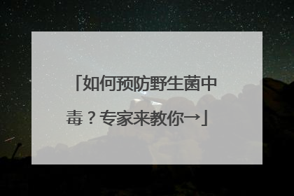 如何预防野生菌中毒？专家来教你→