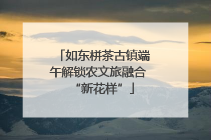 如东栟茶古镇端午解锁农文旅融合“新花样”