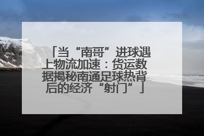 当“南哥”进球遇上物流加速：货运数据揭秘南通足球热背后的经济“射门”