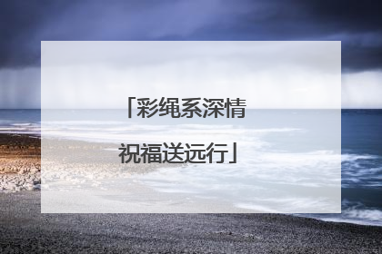 彩绳系深情 祝福送远行