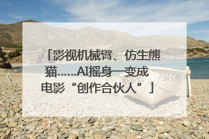 影视机械臂、仿生熊猫……AI摇身一变成电影“创作合伙人”