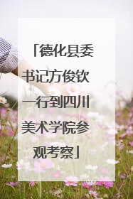 德化县委书记方俊钦一行到四川美术学院参观考察