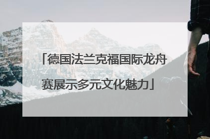 德国法兰克福国际龙舟赛展示多元文化魅力