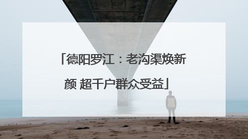 德阳罗江：老沟渠焕新颜 超千户群众受益