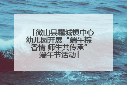 微山县驩城镇中心幼儿园开展“端午粽香情 师生共传承”端午节活动