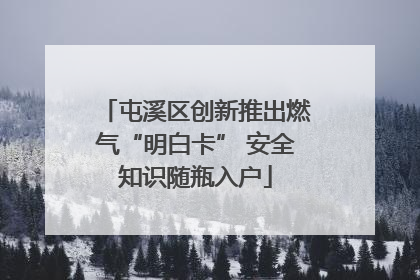 屯溪区创新推出燃气“明白卡” 安全知识随瓶入户