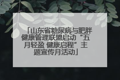 山东省糖尿病与肥胖健康管理联盟启动“五月轻盈 健康启程”主题宣传月活动