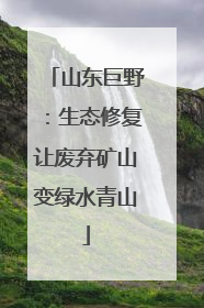 山东巨野：生态修复让废弃矿山变绿水青山