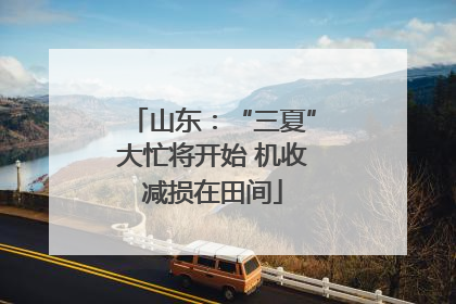 山东：“三夏”大忙将开始 机收减损在田间
