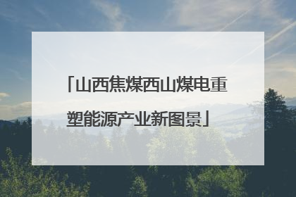 山西焦煤西山煤电重塑能源产业新图景
