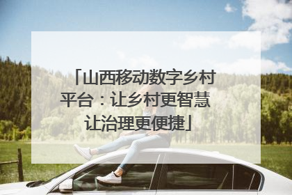 山西移动数字乡村平台：让乡村更智慧 让治理更便捷