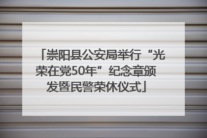 崇阳县公安局举行“光荣在党50年”纪念章颁发暨民警荣休仪式