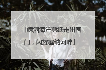 嵊泗海洋剪纸走出国门，闪耀塞纳河畔