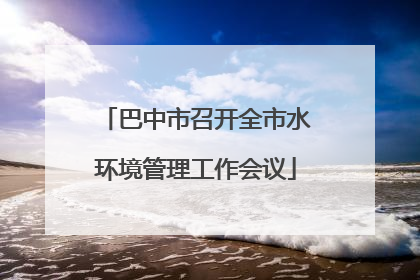 巴中市召开全市水环境管理工作会议