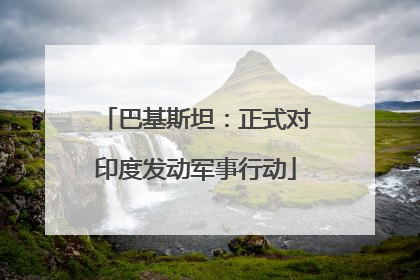 巴基斯坦：正式对印度发动军事行动