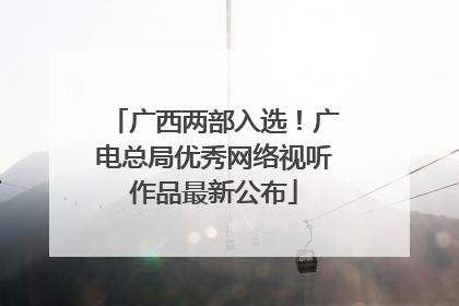 广西两部入选！广电总局优秀网络视听作品最新公布