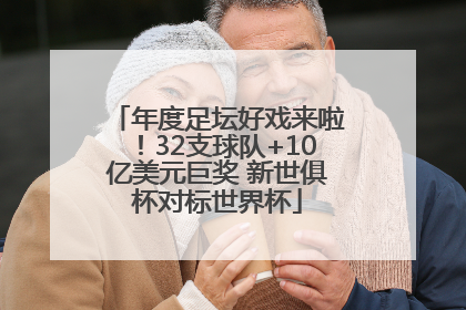 年度足坛好戏来啦！32支球队+10亿美元巨奖 新世俱杯对标世界杯
