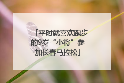 平时就喜欢跑步的9岁“小将”参加长春马拉松