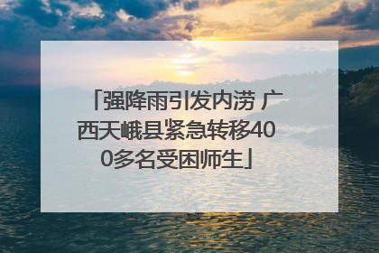 强降雨引发内涝 广西天峨县紧急转移400多名受困师生