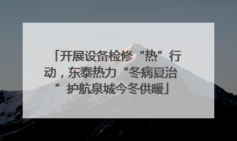 开展设备检修“热”行动，东泰热力“冬病夏治”护航泉城今冬供暖