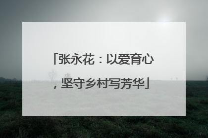张永花：以爱育心，坚守乡村写芳华