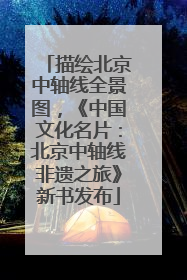 描绘北京中轴线全景图，《中国文化名片：北京中轴线非遗之旅》新书发布