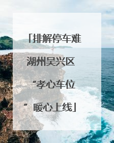 排解停车难 湖州吴兴区 “孝心车位”暖心上线