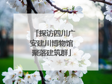 探访四川广安建川博物馆聚落建筑群