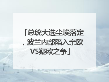 总统大选尘埃落定，波兰内部陷入亲欧VS疑欧之争