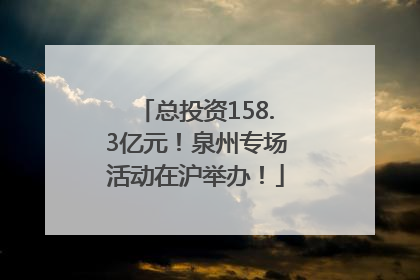总投资158.3亿元！泉州专场活动在沪举办！