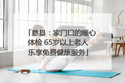 息县：家门口的暖心体检 65岁以上老人乐享免费健康服务