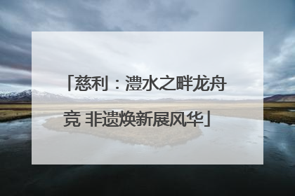 慈利：澧水之畔龙舟竞 非遗焕新展风华