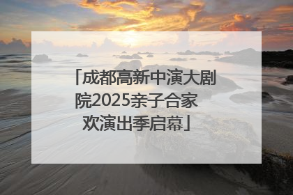 成都高新中演大剧院2025亲子合家欢演出季启幕