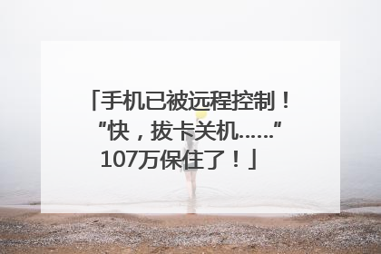手机已被远程控制！“快，拔卡关机……”107万保住了！