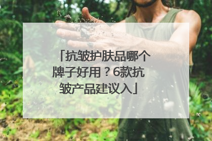 抗皱护肤品哪个牌子好用？6款抗皱产品建议入
