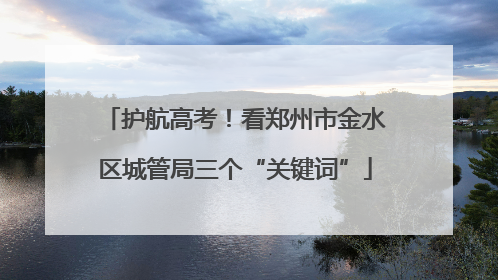 护航高考！看郑州市金水区城管局三个“关键词”