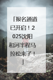 报名通道已开启！2025沈阳和河半程马拉松来了！