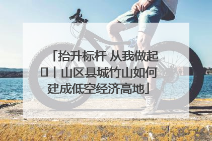 抬升标杆 从我做起⑭丨山区县城竹山如何建成低空经济高地