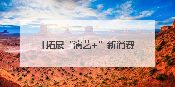 拓展“演艺+”新消费，这个端午超“有戏”