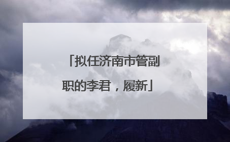 拟任济南市管副职的李君，履新