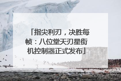 指尖利刃，决胜每帧：八位堂天刃星街机控制器正式发布