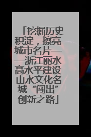 挖掘历史积淀，擦亮城市名片——浙江丽水高水平建设山水文化名城“闯出”创新之路