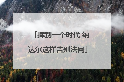 挥别一个时代 纳达尔这样告别法网