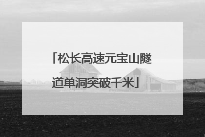 松长高速元宝山隧道单洞突破千米