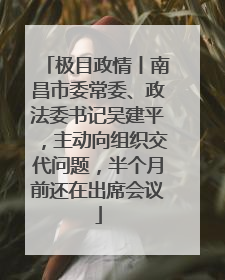 极目政情丨南昌市委常委、政法委书记吴建平，主动向组织交代问题，半个月前还在出席会议
